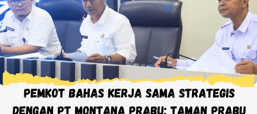 PEMKOT BAHAS KERJA SAMA STRATEGIS DENGAN PT MONTANA PRABU: TAMAN PRABU JAYA SIAP JADI WAJAH BARU KOTA