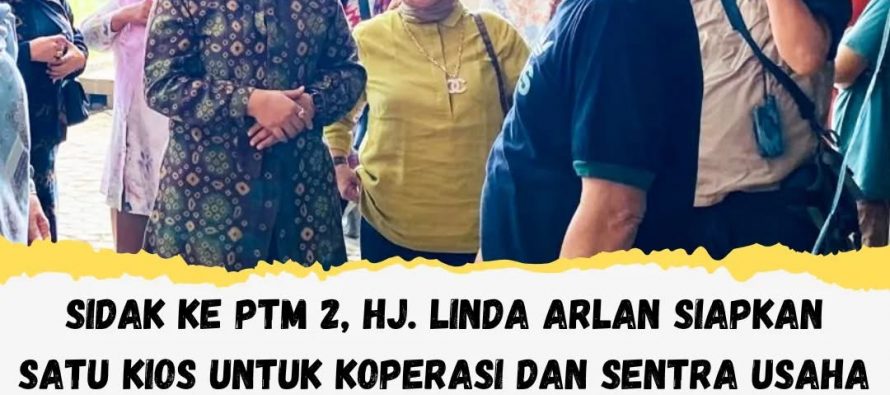 SIDAK KE PTM 2, Hj. LINDA ARLAN SIAPKAN SATU KIOS UNTUK KOPERASI DAN SENTRA USAHA KULINER SERTA KERAJINAN IBU PKK