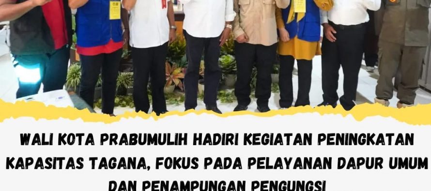 WALIKOTA PRABUMULIH HADIRI KEGIATAN PENINGKATAN KAPASITAS TAGANA, FOKUS PADA PELAYANAN DAPUR UMUM DAN PENAMPUNGAN PENGUNGSI
