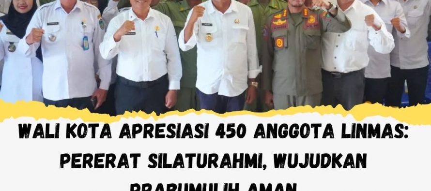 WALI KOTA APRESIASI 450 ANGGOTA LINMAS:PERERAT SILATURAHMI, WUJUDKAN PRABUMULIH AMAN
