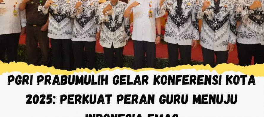 PGRI PRABUMULIH GELAR KONFERENSI KOTA 2025 : PERKUAT PERAN GURU MENUJU INDONESIA EMAS