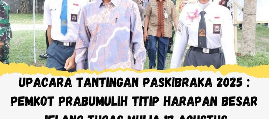 UPACARA TANTINGAN PASKIBRAKA 2025: PEMKOT PRABUMULIH TITIP HARAPAN BESAR JELANG TUGAS MULIA 17 AGUSTUS