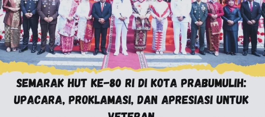 SEMARAK HUT KE-80 RI DI KOTA PRABUMULIH: UPACARA, PROKLAMASI, DAN APRESIASI UNTUK VETERAN