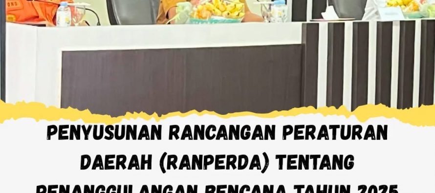 PENYUSUNAN RANCANGAN PERATURAN DAERAH (RAPERDA) TENTANG PENANGGULANGAN BENCANA TAHUN 2025