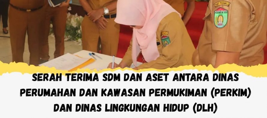 SERAH TERIMA SDM DAN ASET ANTARA DINAS PERUMAHAN DAN KAWASAN PERMUKIMAN (PERKIM) DAN DINAS LINGKUNGAN HIDUP (DLH) PEMERINTAH KOTA PRABUMULIH