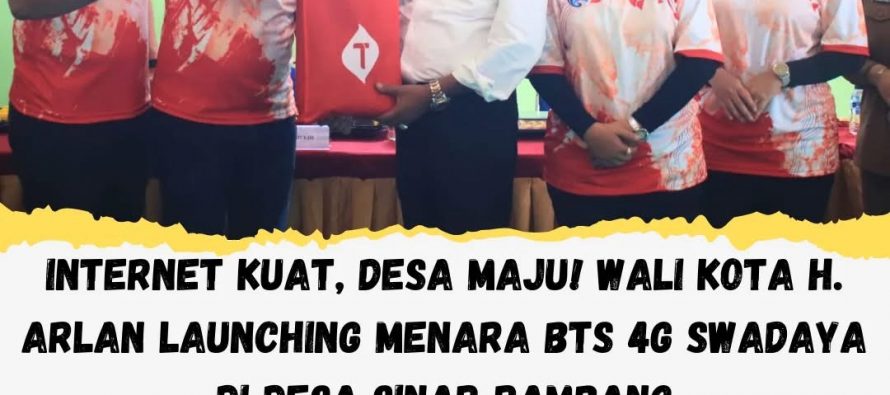 INTERNET KUAT, DESA MAJU! WALI KOTA H. ARLAN LAUNCHING MENARA BTS 4G SWADAYA DI DESA SINAR RAMBANG