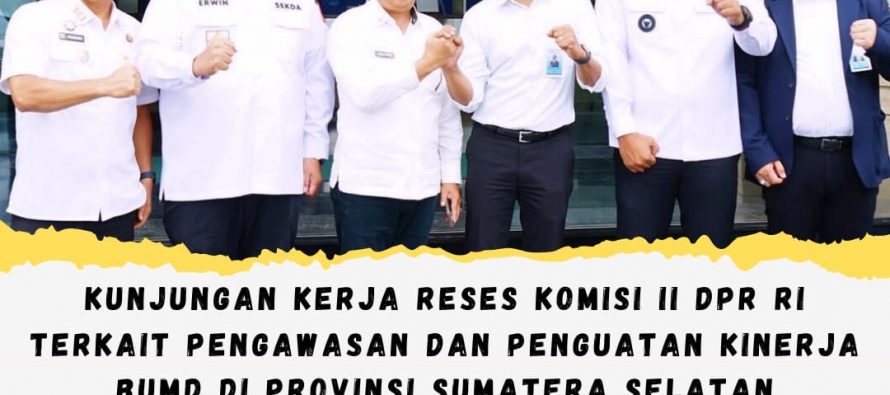 Kunjungan Kerja Reses Komisi II DPR RI Terkait Pengawasan dan Penguatan Kinerja BUMD di Provinsi Sumatera Selatan